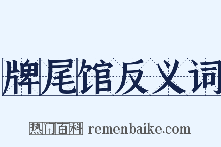 牌尾馆反义词是什么意思的图片